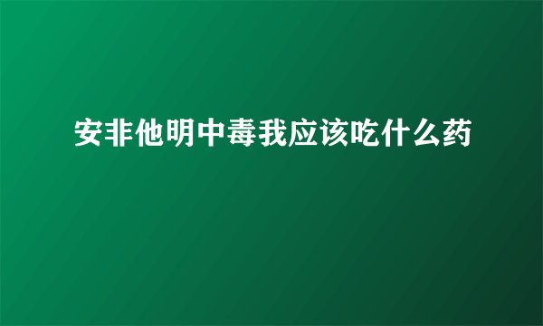 安非他明中毒我应该吃什么药