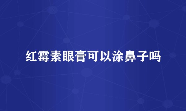 红霉素眼膏可以涂鼻子吗
