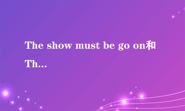 The show must be go on和The show must go on的区别