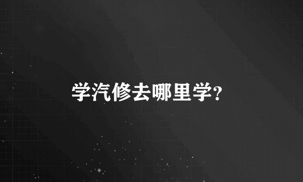 学汽修去哪里学？
