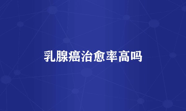 乳腺癌治愈率高吗