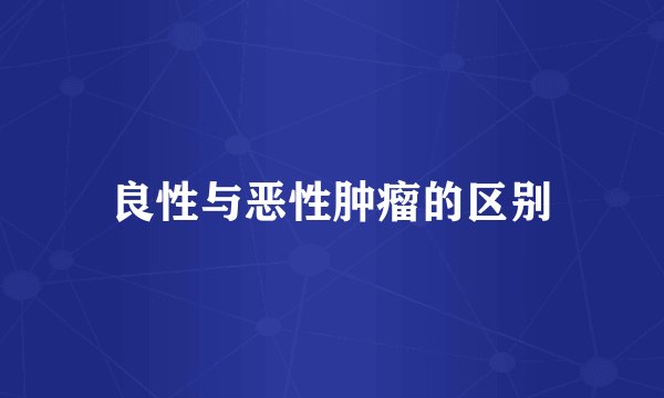 良性与恶性肿瘤的区别