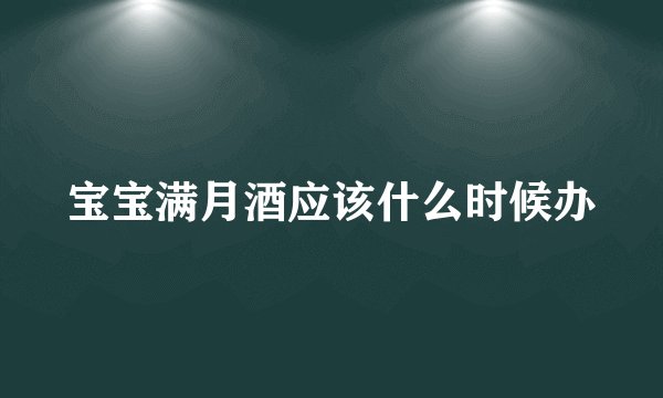 宝宝满月酒应该什么时候办