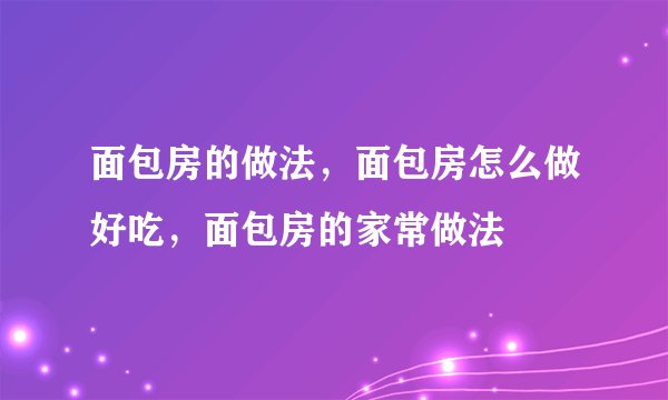 面包房的做法，面包房怎么做好吃，面包房的家常做法