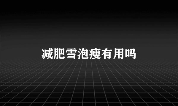 减肥雪泡瘦有用吗