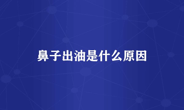 鼻子出油是什么原因