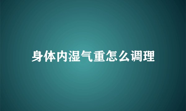 身体内湿气重怎么调理