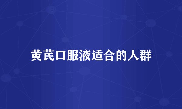 黄芪口服液适合的人群