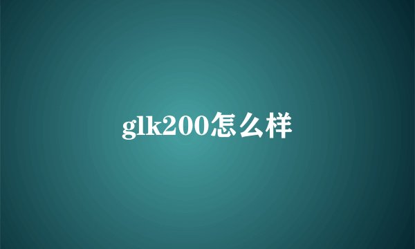glk200怎么样