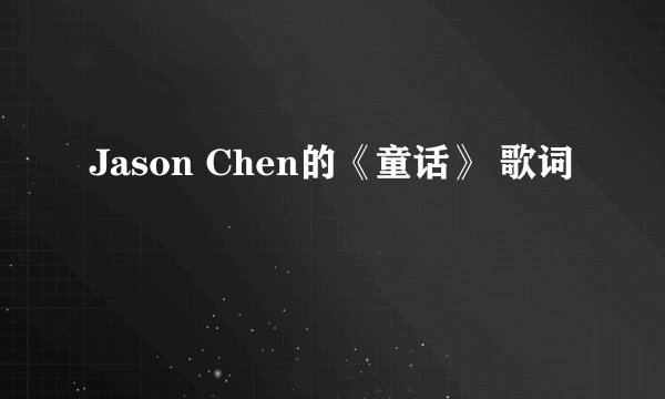 Jason Chen的《童话》 歌词
