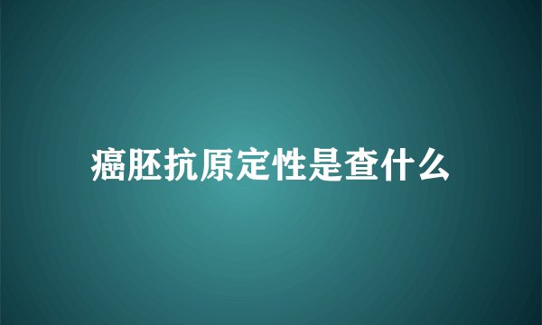 癌胚抗原定性是查什么