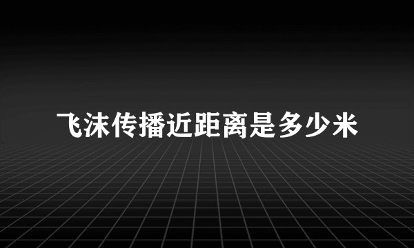 飞沫传播近距离是多少米