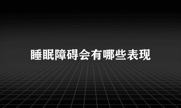 睡眠障碍会有哪些表现