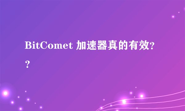 BitComet 加速器真的有效？？