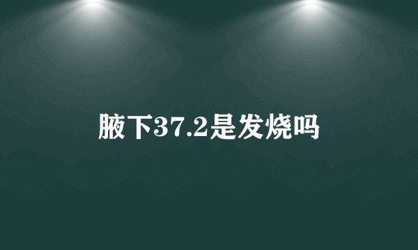 腋下37.2是发烧吗