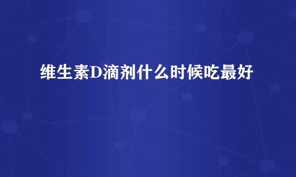 维生素D滴剂什么时候吃最好