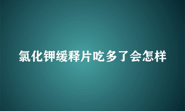 氯化钾缓释片吃多了会怎样