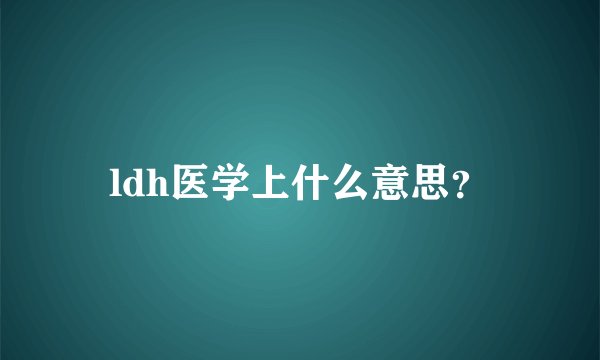 ldh医学上什么意思？