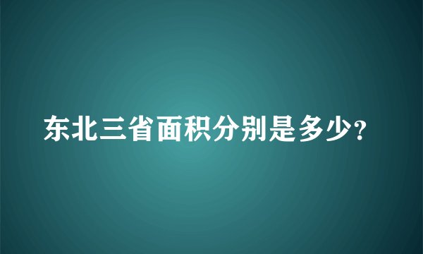 东北三省面积分别是多少？