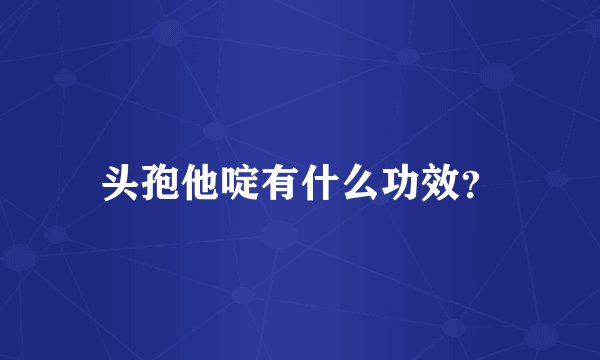 头孢他啶有什么功效？