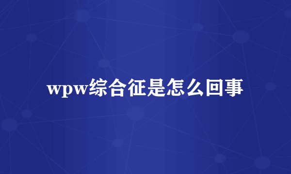 wpw综合征是怎么回事