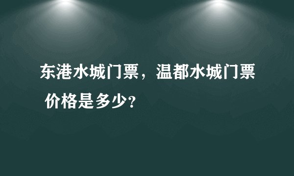 东港水城门票，温都水城门票 价格是多少？