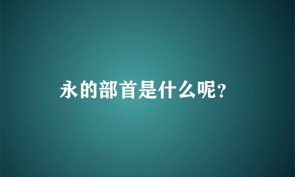 永的部首是什么呢？