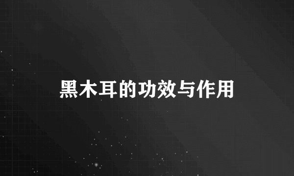 黑木耳的功效与作用