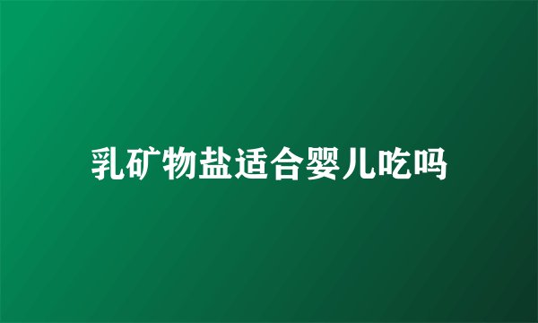 乳矿物盐适合婴儿吃吗