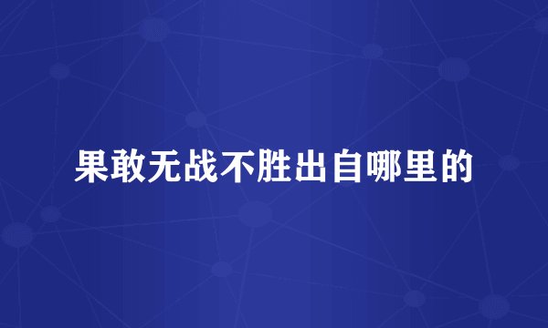 果敢无战不胜出自哪里的