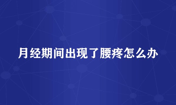 月经期间出现了腰疼怎么办