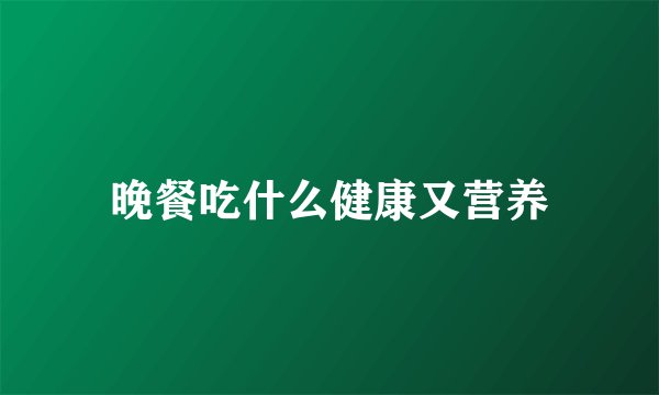 晚餐吃什么健康又营养
