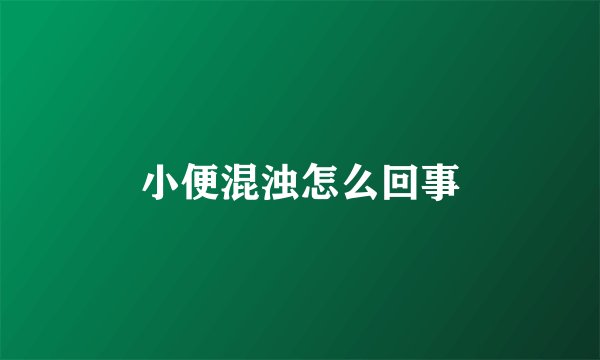小便混浊怎么回事