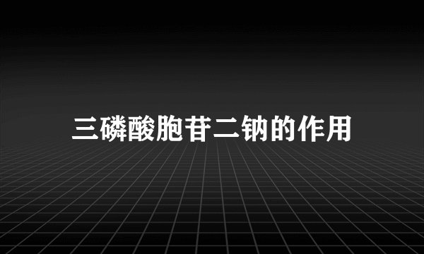 三磷酸胞苷二钠的作用