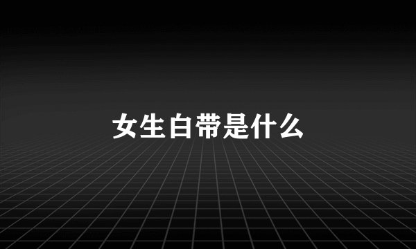 女生白带是什么