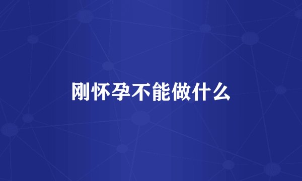 刚怀孕不能做什么