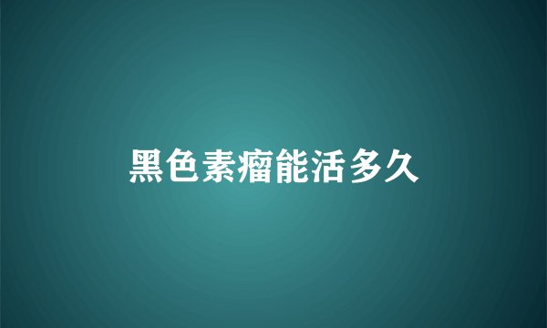 黑色素瘤能活多久