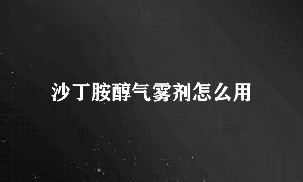 沙丁胺醇气雾剂怎么用