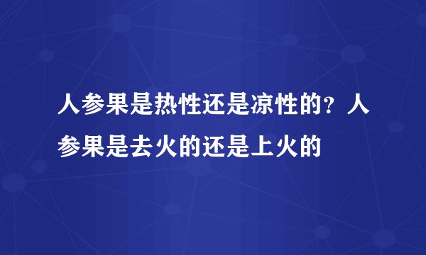 人参果是热性还是凉性的？人参果是去火的还是上火的
