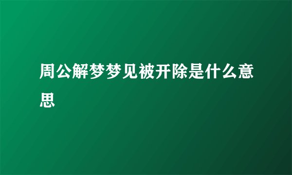 周公解梦梦见被开除是什么意思