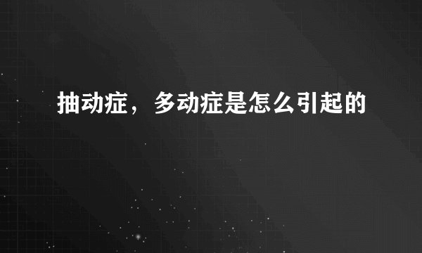 抽动症，多动症是怎么引起的