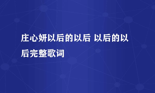 庄心妍以后的以后 以后的以后完整歌词