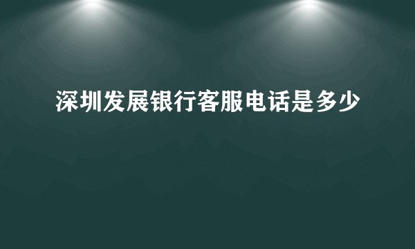 深圳发展银行客服电话是多少