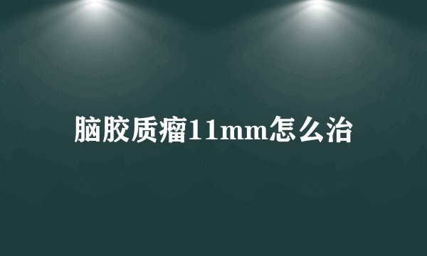 脑胶质瘤11mm怎么治