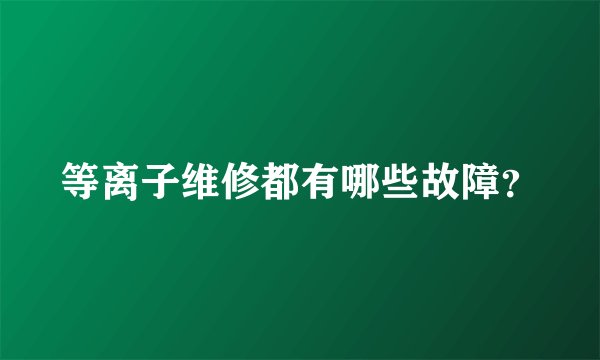 等离子维修都有哪些故障？