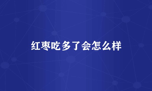 红枣吃多了会怎么样