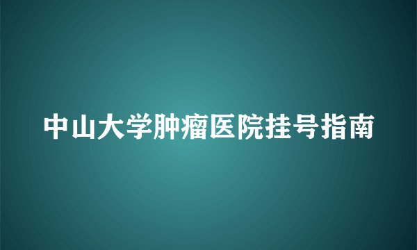 中山大学肿瘤医院挂号指南