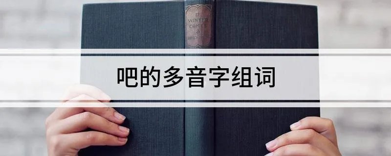 吧的多音字组词 吧的多音字组词及释义