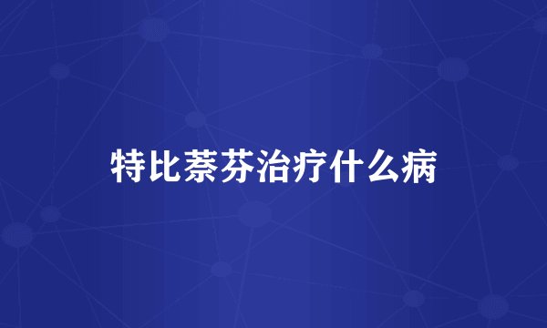 特比萘芬治疗什么病