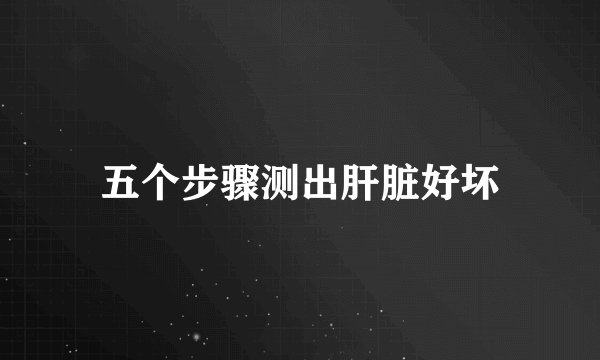 五个步骤测出肝脏好坏